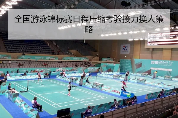 全国游泳锦标赛日程压缩考验接力换人策略（C7）